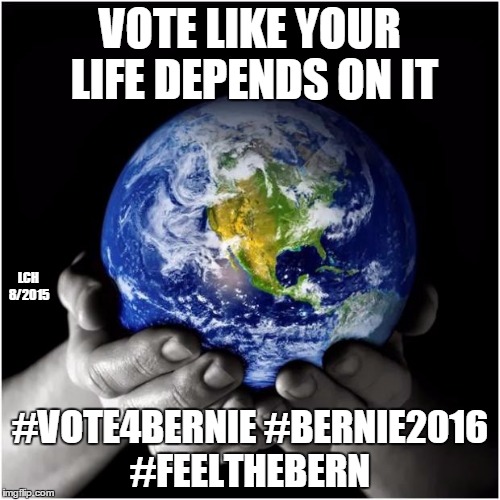 mother earth | VOTE LIKE YOUR LIFE DEPENDS ON IT #VOTE4BERNIE #BERNIE2016 #FEELTHEBERN LCH 8/2015 | image tagged in mother earth | made w/ Imgflip meme maker