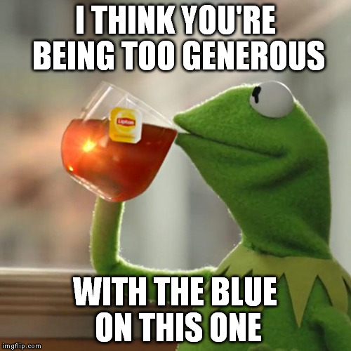 But That's None Of My Business Meme | I THINK YOU'RE BEING TOO GENEROUS WITH THE BLUE ON THIS ONE | image tagged in memes,but thats none of my business,kermit the frog | made w/ Imgflip meme maker