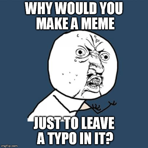 Y U No | WHY WOULD YOU MAKE A MEME JUST TO LEAVE A TYPO IN IT? | image tagged in memes,y u no | made w/ Imgflip meme maker