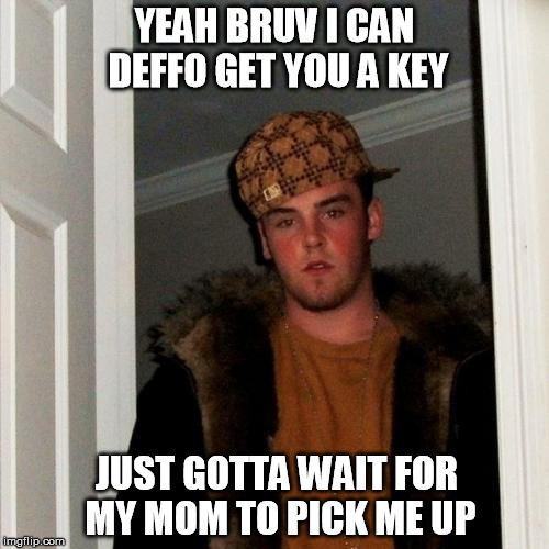 Scumbag Steve | YEAH BRUV I CAN DEFFO GET YOU A KEY JUST GOTTA WAIT FOR MY MOM TO PICK ME UP | image tagged in memes,scumbag steve | made w/ Imgflip meme maker