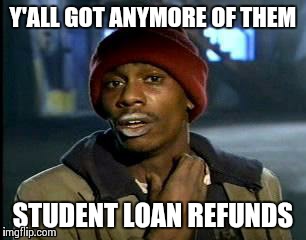 Y'all Got Any More Of That Meme | Y'ALL GOT ANYMORE OF THEM STUDENT LOAN REFUNDS | image tagged in memes,yall got any more of,meme | made w/ Imgflip meme maker