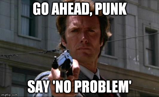 Clint Eastwood | GO AHEAD, PUNK SAY 'NO PROBLEM' | image tagged in clint eastwood | made w/ Imgflip meme maker
