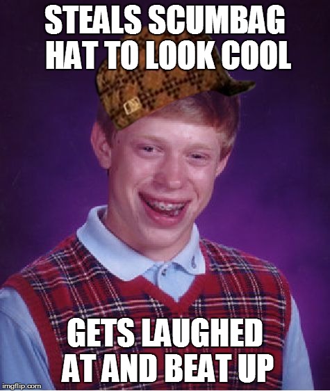 Bad Luck Brian | STEALS SCUMBAG HAT TO LOOK COOL GETS LAUGHED AT AND BEAT UP | image tagged in memes,bad luck brian,scumbag | made w/ Imgflip meme maker