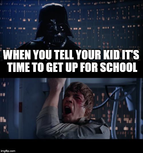 Star Wars No Meme | WHEN YOU TELL YOUR KID IT'S TIME TO GET UP FOR SCHOOL | image tagged in memes,star wars no | made w/ Imgflip meme maker