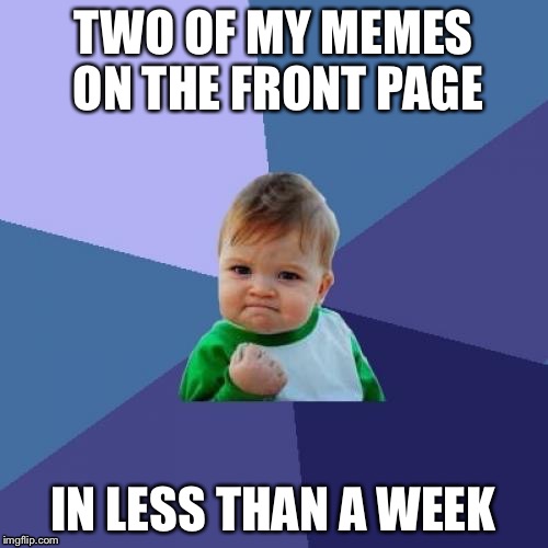 Me this morning, | TWO OF MY MEMES ON THE FRONT PAGE IN LESS THAN A WEEK | image tagged in memes,success kid | made w/ Imgflip meme maker
