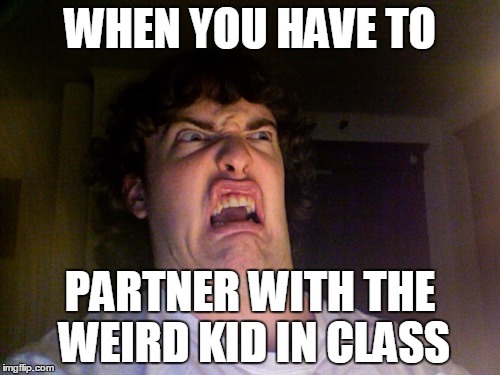 Oh No Meme | WHEN YOU HAVE TO PARTNER WITH THE WEIRD KID IN CLASS | image tagged in memes,oh no | made w/ Imgflip meme maker