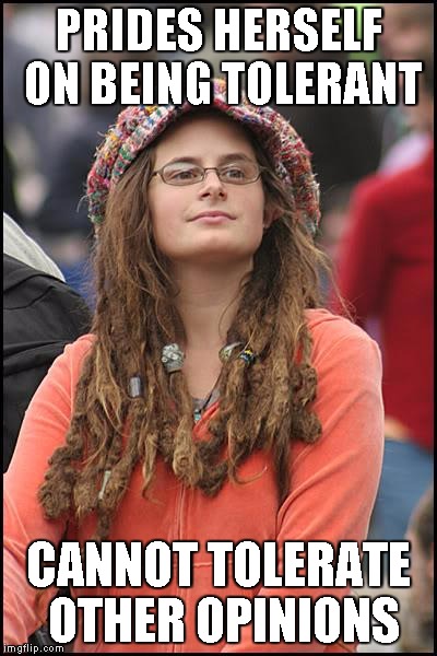 College Liberal | PRIDES HERSELF ON BEING TOLERANT CANNOT TOLERATE OTHER OPINIONS | image tagged in memes,college liberal | made w/ Imgflip meme maker