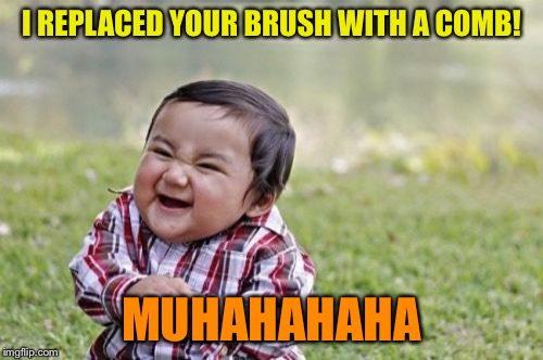 Evil Toddler | I REPLACED YOUR BRUSH WITH A COMB! MUHAHAHAHA | image tagged in memes,evil toddler | made w/ Imgflip meme maker