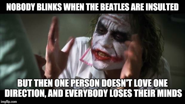 And everybody loses their minds Meme | NOBODY BLINKS WHEN THE BEATLES ARE INSULTED BUT THEN ONE PERSON DOESN'T LOVE ONE DIRECTION, AND EVERYBODY LOSES THEIR MINDS | image tagged in memes,and everybody loses their minds | made w/ Imgflip meme maker
