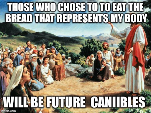 Caniibles  | THOSE WHO CHOSE TO TO EAT THE BREAD THAT REPRESENTS MY BODY WILL BE FUTURE  CANIIBLES | image tagged in jesus said | made w/ Imgflip meme maker