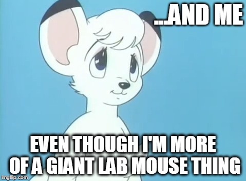 ...AND ME EVEN THOUGH I'M MORE OF A GIANT LAB MOUSE THING | made w/ Imgflip meme maker