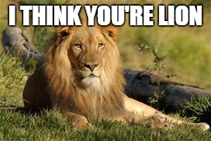 I THINK YOU'RE LION | made w/ Imgflip meme maker