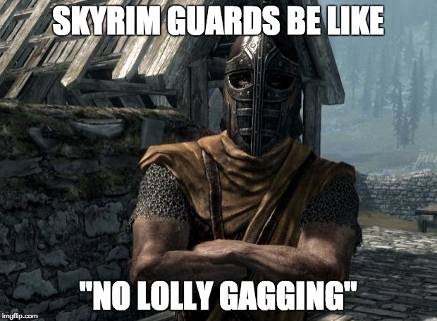 Skyrim guards be like | SKYRIM GUARDS BE LIKE "NO LOLLY GAGGING" | image tagged in skyrim guards be like | made w/ Imgflip meme maker
