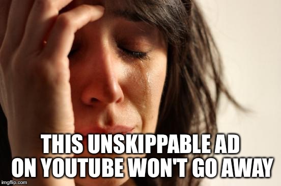 First World Problems | THIS UNSKIPPABLE AD ON YOUTUBE WON'T GO AWAY | image tagged in memes,first world problems | made w/ Imgflip meme maker