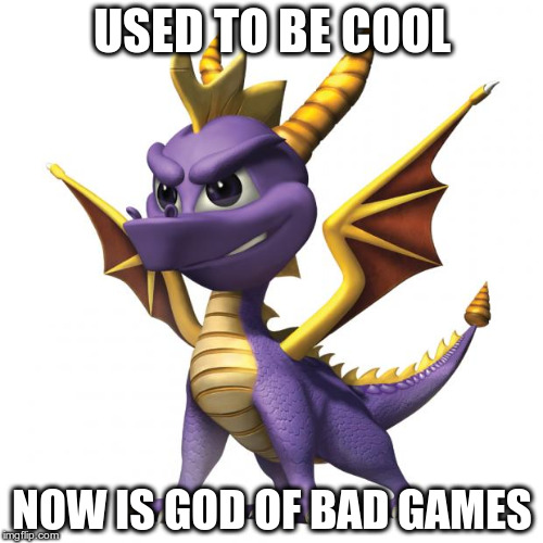 Spyro | USED TO BE COOL NOW IS GOD OF BAD GAMES | image tagged in spyro | made w/ Imgflip meme maker