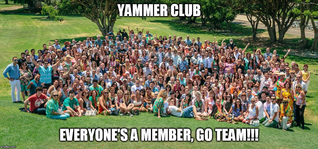 YAMMER CLUB EVERYONE'S A MEMBER, GO TEAM!!! | image tagged in yammer club | made w/ Imgflip meme maker