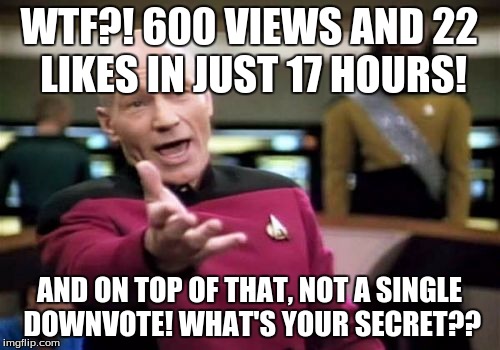 Picard Wtf Meme | WTF?! 600 VIEWS AND 22 LIKES IN JUST 17 HOURS! AND ON TOP OF THAT, NOT A SINGLE DOWNVOTE! WHAT'S YOUR SECRET?? | image tagged in memes,picard wtf | made w/ Imgflip meme maker