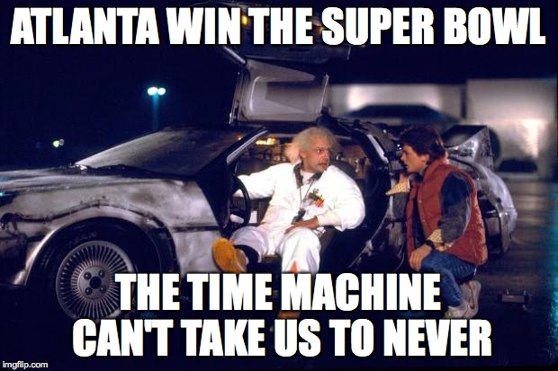 Back to the future | ATLANTA WIN THE SUPER BOWL THE TIME MACHINE CAN'T TAKE US TO NEVER | image tagged in back to the future | made w/ Imgflip meme maker