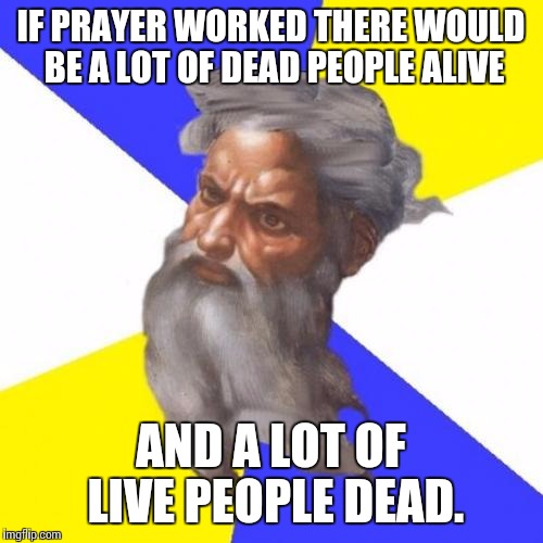 Advice God | IF PRAYER WORKED THERE WOULD BE A LOT OF DEAD PEOPLE ALIVE AND A LOT OF LIVE PEOPLE DEAD. | image tagged in memes,advice god | made w/ Imgflip meme maker
