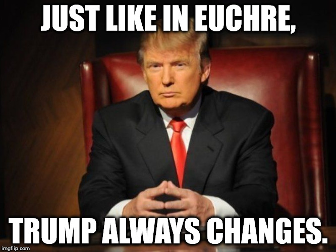 Just like in Euchre, Trump always changes. | JUST LIKE IN EUCHRE, TRUMP ALWAYS CHANGES. | image tagged in donald trump,cards,trump | made w/ Imgflip meme maker