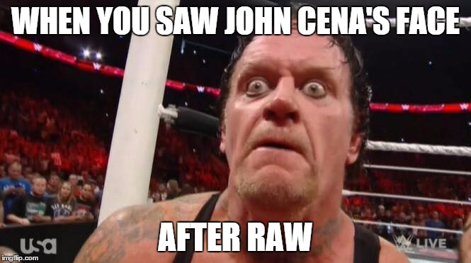 you all made that face. | WHEN YOU SAW JOHN CENA'S FACE AFTER RAW | image tagged in undertaker | made w/ Imgflip meme maker