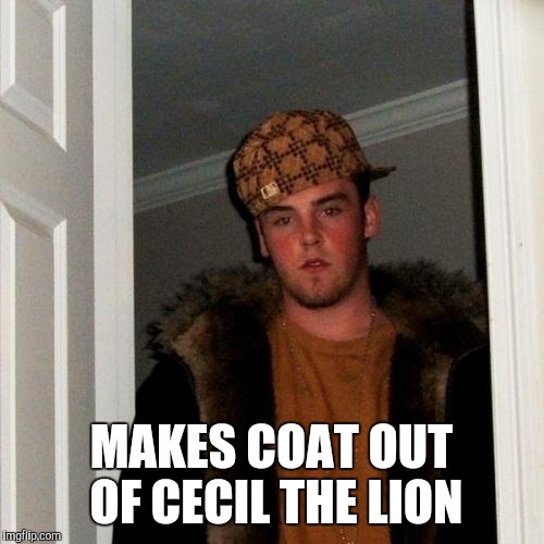 Scumbag Steve | MAKES COAT OUT OF CECIL THE LION | image tagged in memes,scumbag steve | made w/ Imgflip meme maker