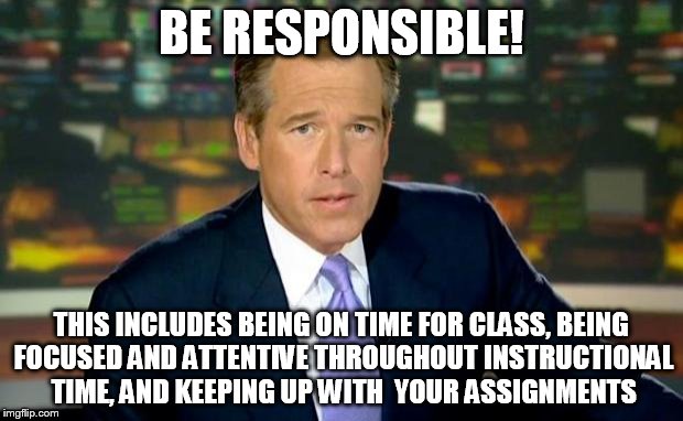 Brian Williams Was There | BE RESPONSIBLE! THIS INCLUDES BEING ON TIME FOR CLASS, BEING FOCUSED AND ATTENTIVE THROUGHOUT INSTRUCTIONAL TIME, AND KEEPING UP WITH  YOUR  | image tagged in memes,brian williams was there | made w/ Imgflip meme maker