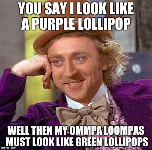 Creepy Condescending Wonka Meme | YOU SAY I LOOK LIKE A PURPLE LOLLIPOP WELL THEN MY OMMPA LOOMPAS MUST LOOK LIKE GREEN LOLLIPOPS | image tagged in memes,creepy condescending wonka | made w/ Imgflip meme maker