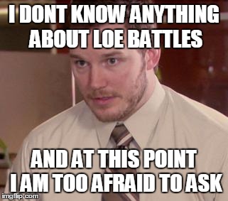 Afraid To Ask Andy (Closeup) Meme | I DONT KNOW ANYTHING ABOUT LOE BATTLES AND AT THIS POINT I AM TOO AFRAID TO ASK | image tagged in and i'm too afraid to ask andy | made w/ Imgflip meme maker