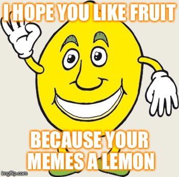 I HOPE YOU LIKE FRUIT BECAUSE YOUR MEMES A LEMON | image tagged in lemon | made w/ Imgflip meme maker