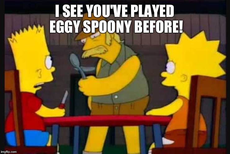 I SEE YOU'VE PLAYED EGGY SPOONY BEFORE! | made w/ Imgflip meme maker