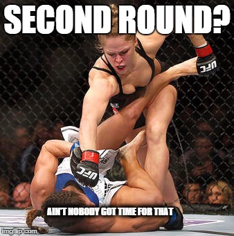 Ronda | SECOND ROUND? AIN'T NOBODY GOT TIME FOR THAT | image tagged in ronda rousey | made w/ Imgflip meme maker