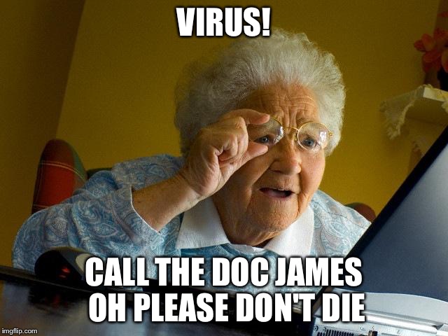 Grandma Finds The Internet | VIRUS! CALL THE DOC JAMES OH PLEASE DON'T DIE | image tagged in memes,grandma finds the internet | made w/ Imgflip meme maker