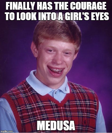 Bad Luck Brian Meme | FINALLY HAS THE COURAGE TO LOOK INTO A GIRL'S EYES MEDUSA | image tagged in memes,bad luck brian | made w/ Imgflip meme maker