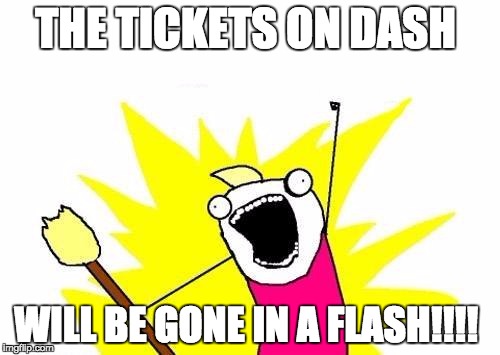 X All The Y | THE TICKETS ON DASH WILL BE GONE IN A FLASH!!!! | image tagged in memes,x all the y | made w/ Imgflip meme maker