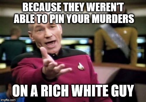 Picard Wtf Meme | BECAUSE THEY WEREN'T ABLE TO PIN YOUR MURDERS ON A RICH WHITE GUY | image tagged in memes,picard wtf | made w/ Imgflip meme maker