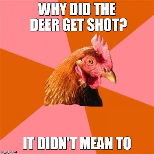 Anti Joke Chicken | WHY DID THE DEER GET SHOT? IT DIDN'T MEAN TO | image tagged in memes,anti joke chicken | made w/ Imgflip meme maker