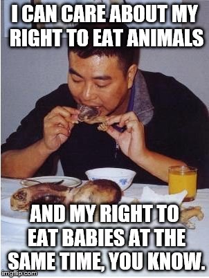 I CAN CARE ABOUT MY RIGHT TO EAT ANIMALS AND MY RIGHT TO EAT BABIES AT THE SAME TIME, YOU KNOW. | image tagged in man eating baby | made w/ Imgflip meme maker