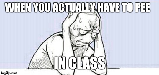 WHEN YOU ACTUALLY HAVE TO PEE IN CLASS | image tagged in frustrated guy,school | made w/ Imgflip meme maker