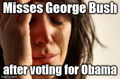 First World Problems Meme | Misses George Bush after voting for Obama | image tagged in memes,first world problems | made w/ Imgflip meme maker