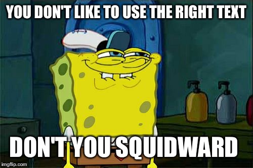 Don't You Squidward Meme | YOU DON'T LIKE TO USE THE RIGHT TEXT DON'T YOU SQUIDWARD | image tagged in memes,dont you squidward | made w/ Imgflip meme maker