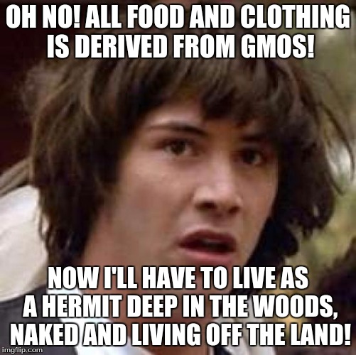 Conspiracy Keanu Meme | OH NO! ALL FOOD AND CLOTHING IS DERIVED FROM GMOS! NOW I'LL HAVE TO LIVE AS A HERMIT DEEP IN THE WOODS, NAKED AND LIVING OFF THE LAND! | image tagged in memes,conspiracy keanu | made w/ Imgflip meme maker