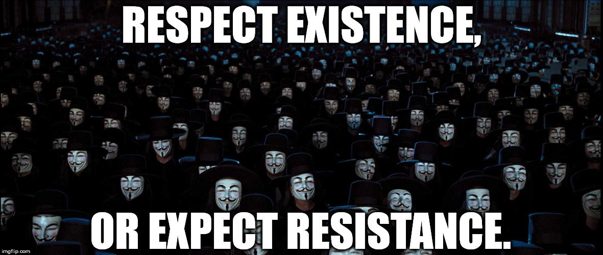 V for Vendetta, Expect Resistance | RESPECT EXISTENCE, OR EXPECT RESISTANCE. | image tagged in memes,v for vendetta,resistance,guy fawkes,anonymous | made w/ Imgflip meme maker