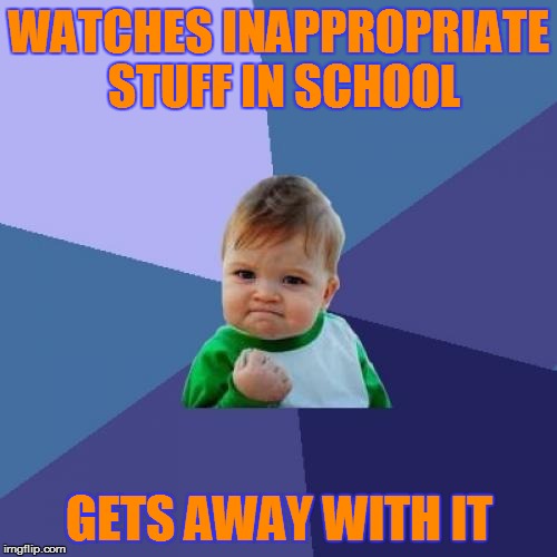 Success Kid Meme | WATCHES INAPPROPRIATE STUFF IN SCHOOL GETS AWAY WITH IT | image tagged in memes,success kid | made w/ Imgflip meme maker