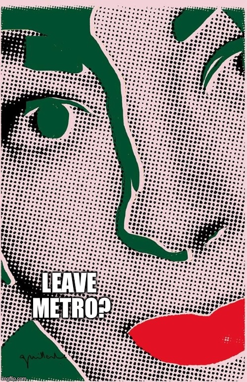 LEAVE METRO? | image tagged in leave | made w/ Imgflip meme maker