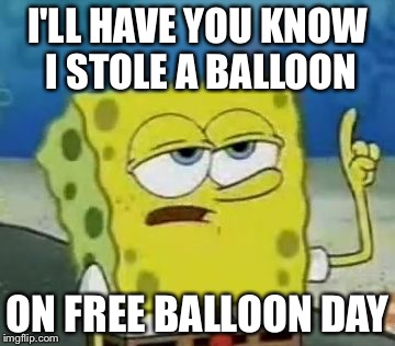 I think the better generation "ours" will get this | I'LL HAVE YOU KNOW I STOLE A BALLOON ON FREE BALLOON DAY | image tagged in memes,ill have you know spongebob,stupid people,badass spongebob and patrick,dont you squidward | made w/ Imgflip meme maker