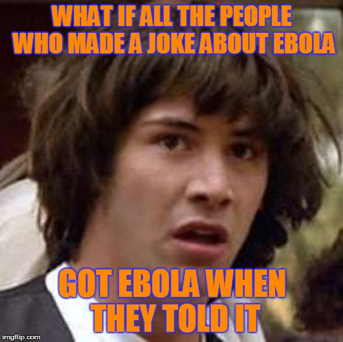 Conspiracy Keanu Meme | WHAT IF ALL THE PEOPLE WHO MADE A JOKE ABOUT EBOLA GOT EBOLA WHEN THEY TOLD IT | image tagged in memes,conspiracy keanu | made w/ Imgflip meme maker