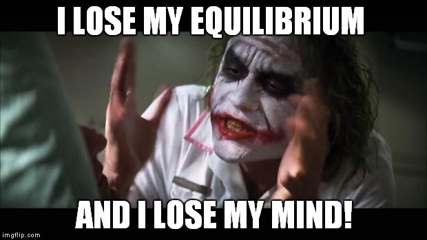 And everybody loses their minds Meme | I LOSE MY EQUILIBRIUM AND I LOSE MY MIND! | image tagged in memes,and everybody loses their minds | made w/ Imgflip meme maker