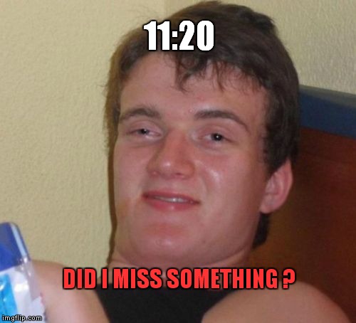 10 Guy | 11:20 DID I MISS SOMETHING ? | image tagged in memes,10 guy,420 | made w/ Imgflip meme maker