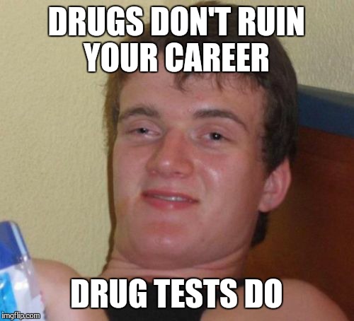 10 Guy Meme | DRUGS DON'T RUIN YOUR CAREER DRUG TESTS DO | image tagged in memes,10 guy | made w/ Imgflip meme maker